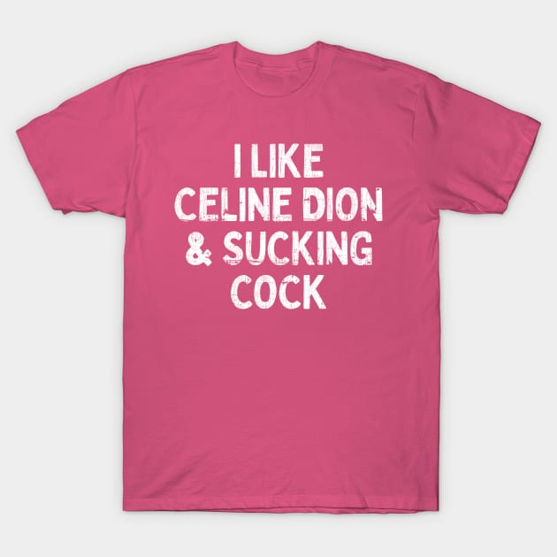 I Like Celine Dion & Sucking Cock T-Shirt by DankFutura